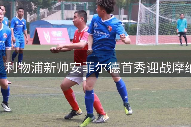 利物浦新帅安菲尔德首秀迎战摩纳哥，范迪克领衔首发