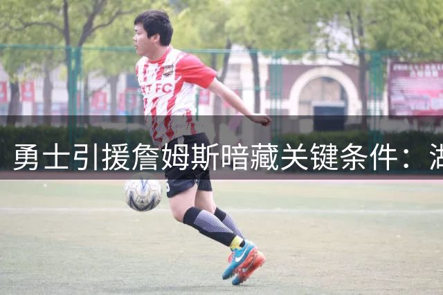 勇士引援詹姆斯暗藏关键条件：湖人队为布朗尼开出交易底牌
