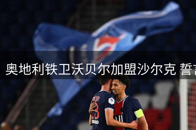 奥地利铁卫沃贝尔加盟沙尔克 誓言用表现回击伤病质疑