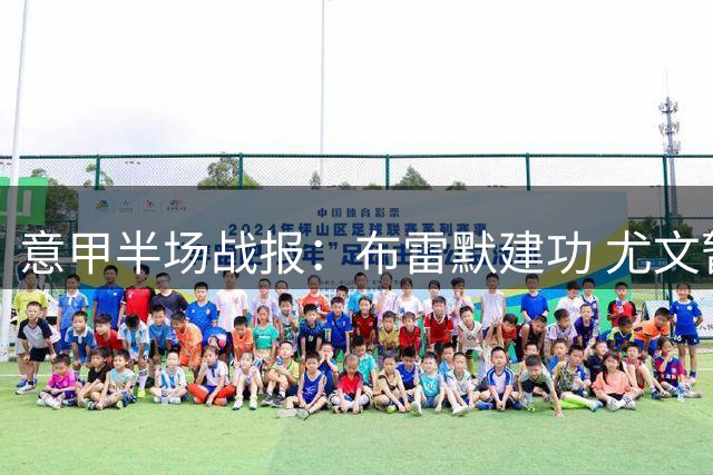 意甲半场战报：布雷默建功 尤文暂1球领先弗罗西诺内