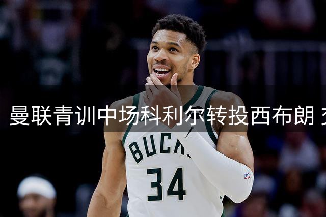 曼联青训中场科利尔转投西布朗 交易总价有望达760万镑