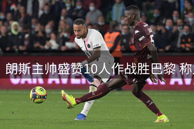 朗斯主帅盛赞10人作战胜巴黎 称此役展现球队无限潜力