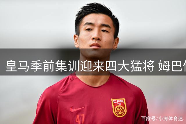 皇马季前集训迎来四大猛将 姆巴佩领衔新援阵容仅差最后一块拼图