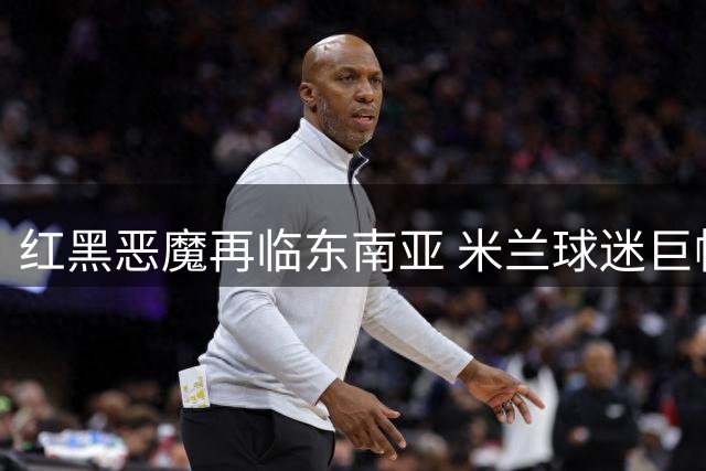 红黑恶魔再临东南亚 米兰球迷巨幅Tifo震撼雅加达球场