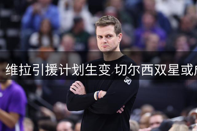 维拉引援计划生变 切尔西双星或成埃梅里新目标