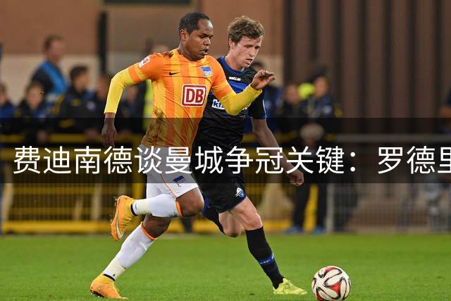 费迪南德谈曼城争冠关键：罗德里的出场左右冠军归属