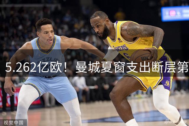 5.262亿欧！曼城夏窗支出断层第一，中场3.75亿欧大换血，两套首发曝光仅哈兰德无替补